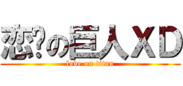 恋爱の巨人ＸＤ (love on titan)