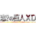 恋爱の巨人ＸＤ (love on titan)