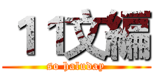 １１文編 (so haluday)