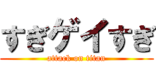 すぎゲイすぎ (attack on titan)