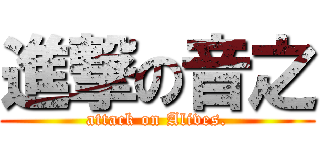 進撃の音之 (attack on Alives.)