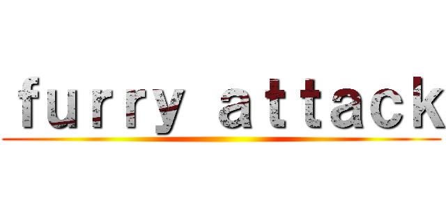 ｆｕｒｒｙ ａｔｔａｃｋ ()