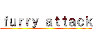 ｆｕｒｒｙ ａｔｔａｃｋ ()