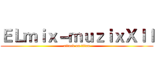 ＥＬｍｉｘ－ｍｕｚｉｘＸｌｌ (attack on titan)