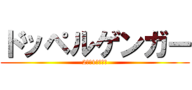 ドッペルゲンガー (2人で1人の存在)