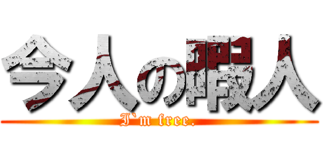 今人の暇人 (I`m free.)