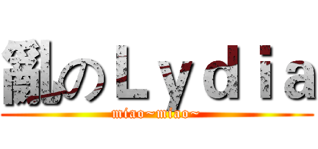 亂のＬｙｄｉａ (miao~miao~)