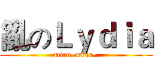 亂のＬｙｄｉａ (miao~miao~)