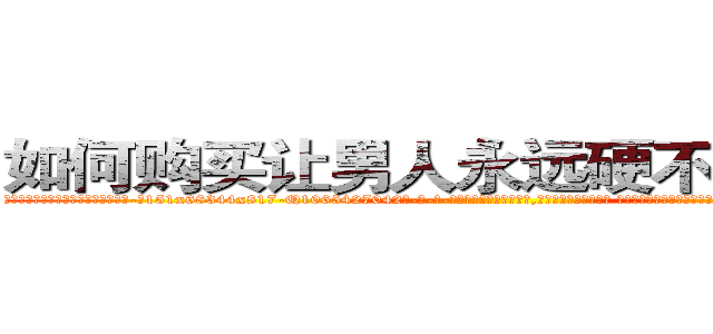 如何购买让男人永远硬不起来的药 (如何购买让男人永远硬不起来的药【电-话151x68344x817-Q1065427042元-吉-药-业】我们做的是长期生意,靠的是老客户长期支持 如何购买让男人永远硬不起来的药在发表了一篇http://sngk.net/hfqtLz

参考消息网我们做的是长期生意,靠的是老客户长期支持也许我们早该意识到，就连鲍勃·霍斯金斯（金球奖戏剧类电影男主角 
)