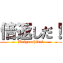 倍返しだ！ (Baigaeshida!)