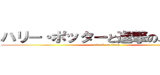 ハリー・ポッターと進撃のスネイプ (attack on titan)