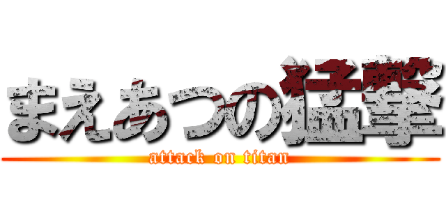 まえあつの猛撃 (attack on titan)