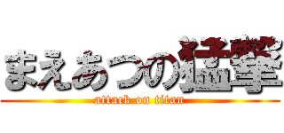 まえあつの猛撃 (attack on titan)