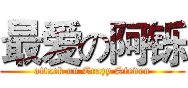 最爱の阿铄 (attack on Crazy Steven)