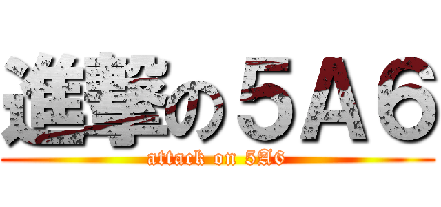 進撃の５Ａ６ (attack on 5A6)