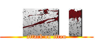   █▌▌ (attack on titan)