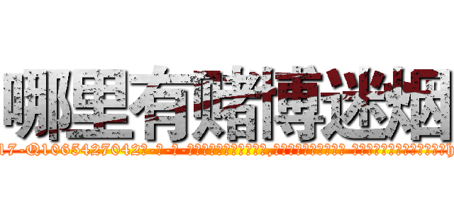 哪里有赌博迷烟 (哪里有赌博迷烟【电-话151x68344x817-Q1065427042元-吉-药-业】我们做的是长期生意,靠的是老客户长期支持 哪里有赌博迷烟在发表了一篇http://sngk.net/ploIne

参考消息网我们做的是长期生意,靠的是老客户长期支持也许我们早该意识到，就连鲍勃·霍斯金斯（金球奖戏剧类电影男主角 
)