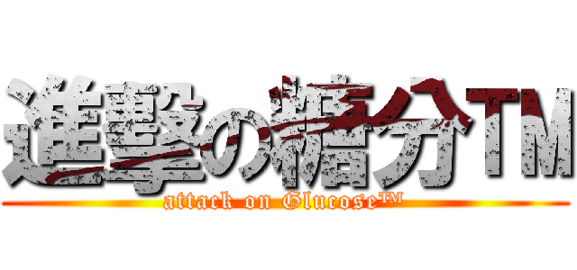 進擊の糖分™ (attack on Glucose™)