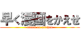 早く漫画をかえせ (attack on niichan)