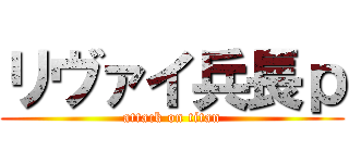 リヴァイ兵長ｐ (attack on titan)