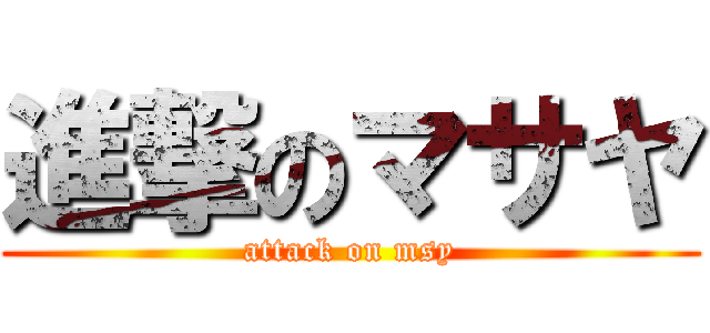 進撃のマサヤ (attack on msy)