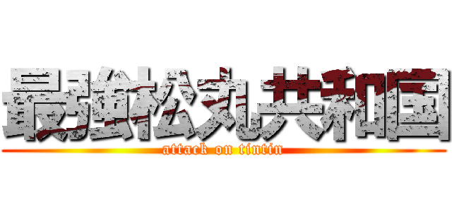 最強松丸共和国 (attack on tintin)