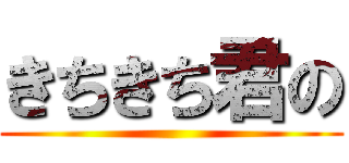 きちきち君の ()