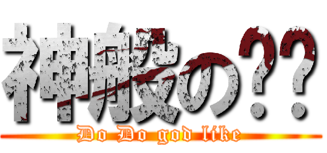 神般の嘟嘟 (Do Do god like)