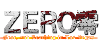 ＺＥＲＯ零 (Fear, and Loathing in Las Vegas)
