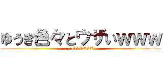 ゆうき色々とウザいｗｗｗ (yuuki DESU)