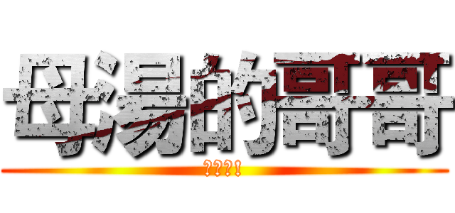 母湯的哥哥 (可愛喔!)