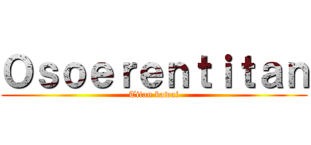 Ｏｓｏｅｒｅｎｔｉｔａｎ (Titan kawai)