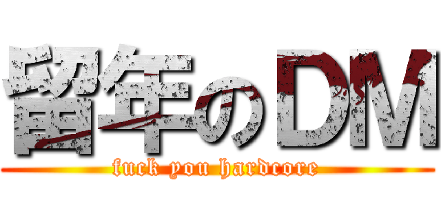 留年のＤＭ (fuck you hardcore)