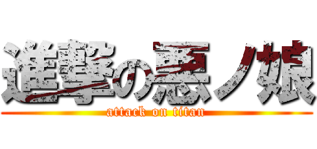 進撃の悪ノ娘 (attack on titan)