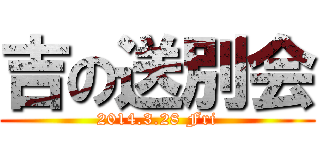吉の送別会 (2014.3.28 Fri)