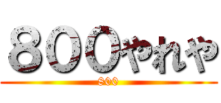 ８００やれや (800)