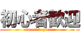 初心者歓迎 (almost beginner)