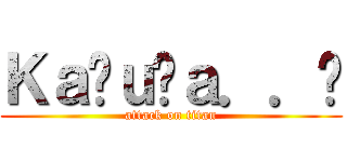 Ｋａℳｕℛａ．．⊹ (attack on titan)