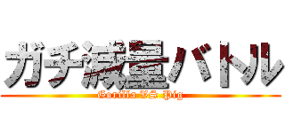 ガチ減量バトル (Gorilla VS Pig)