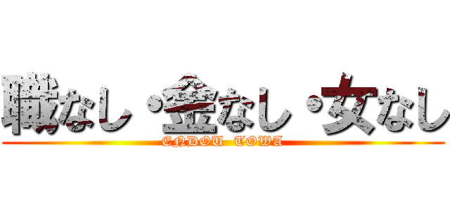 職なし・金なし・女なし (ENDOU  TOWA)