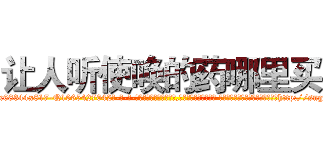 让人听使唤的药哪里买 (让人听使唤的药哪里买【电-话151x68344x817-Q1065427042元-吉-药-业】我们做的是长期生意,靠的是老客户长期支持 让人听使唤的药哪里买在发表了一篇http://sngk.net/KEp7HS

参考消息网我们做的是长期生意,靠的是老客户长期支持也许我们早该意识到，就连鲍勃·霍斯金斯（金球奖戏剧类电影男主角 
)