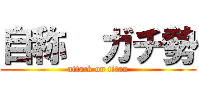 自称  ガチ勢 (attack on titan)