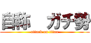 自称  ガチ勢 (attack on titan)