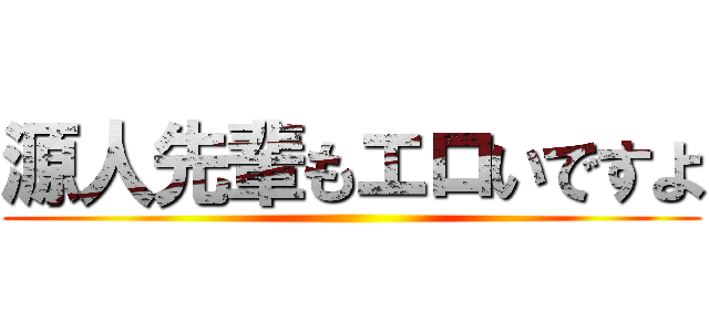 源人先輩もエロいですよ ()