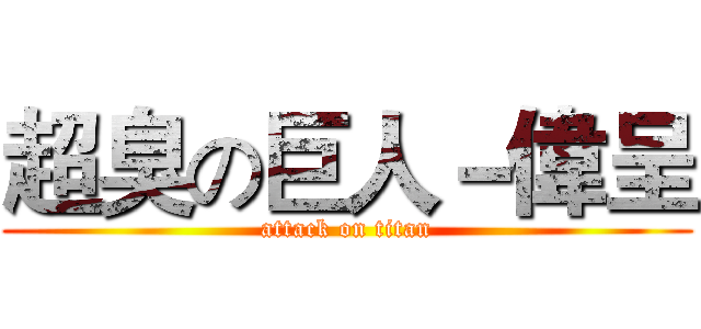 超臭の巨人－偉呈 (attack on titan)