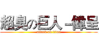 超臭の巨人－偉呈 (attack on titan)