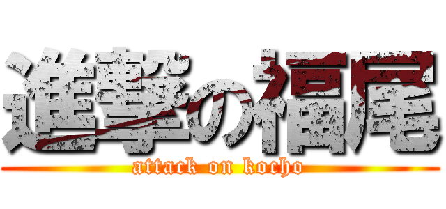 進撃の福尾 (attack on kocho)