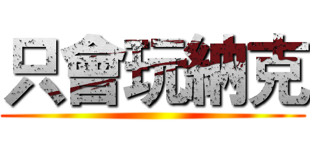 只會玩納克 ()