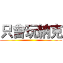 只會玩納克 ()