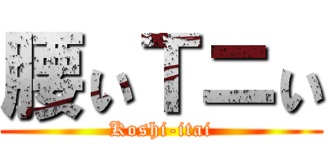 腰ぃＴニぃ (Koshi-itai)